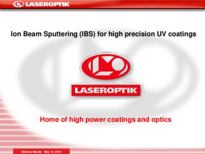 Ion Beam Sputtering (IBS) for high precision UV coatings  Home of high power coatings and optics Mathias Mende May 14, 2013