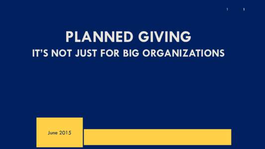 1  PLANNED GIVING IT’S NOT JUST FOR BIG ORGANIZATIONS  June 2015