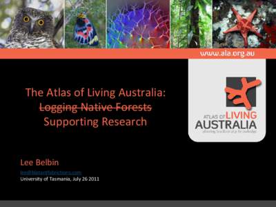 The Atlas of Living Australia: Logging Native Forests Supporting Research Lee Belbin  University of Tasmania, July
