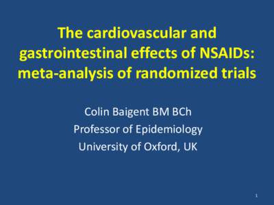 The cardiovascular and gastrointestinal effects of NSAIDs: meta-analysis of randomized trials Colin Baigent BM BCh Professor of Epidemiology University of Oxford, UK