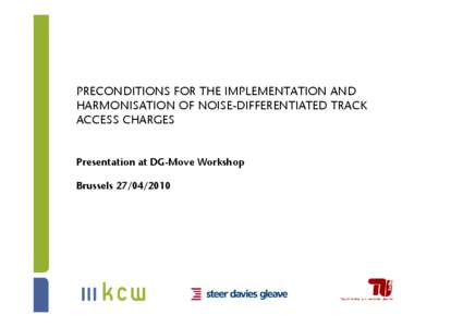 PRECONDITIONS FOR THE IMPLEMENTATION AND HARMONISATION OF NOISE-DIFFERENTIATED TRACK ACCESS CHARGES Presentation at DG-Move Workshop Brussels[removed]