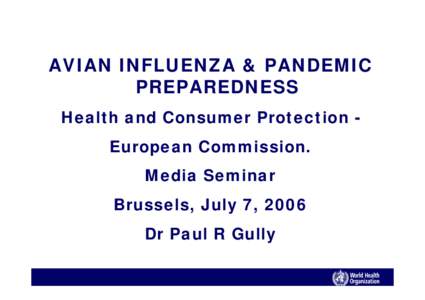 AVIAN INFLUENZA & PANDEMIC PREPAREDNESS Health and Consumer Protection European Commission. Media Seminar Brussels, July 7, 2006 Dr Paul R Gully