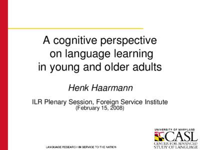 A cognitive perspective on language learning in young and older adults Henk Haarmann ILR Plenary Session, Foreign Service Institute (February 15, 2008)