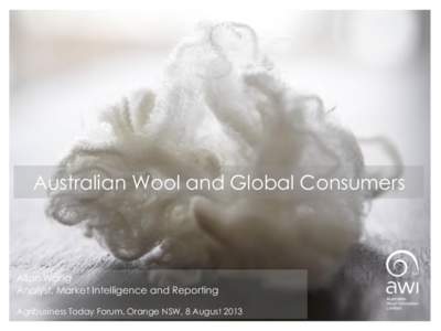 Australian Wool and Global Consumers  Allan Wang Analyst, Market Intelligence and Reporting Agribusiness Today Forum, Orange NSW, 8 August 2013