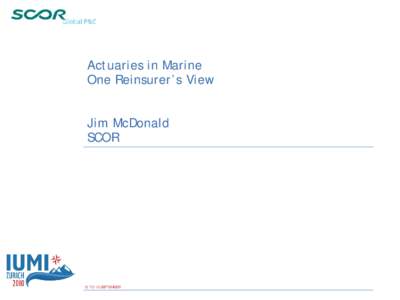 Actuaries in Marine One Reinsurer’s View Jim McDonald SCOR  12 TO 15 SEPTEMBER