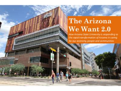 The Arizona We Want 2.0 How Arizona State University is responding to the rapid transformation of Arizona in caring for our economy, people and communities