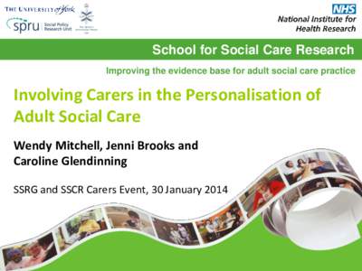 School for Social Care Research Improving the evidence base for adult social care practice Involving Carers in the Personalisation of Adult Social Care Wendy Mitchell, Jenni Brooks and