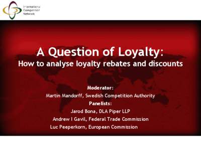 A Question of Loyalty: How to analyse loyalty rebates and discounts Moderator: Martin Mandorff, Swedish Competition Authority Panelists: Jarod Bona, DLA Piper LLP