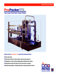 S P E C I F I CAT I O N S  Built to last, the Pro Packer ™/TL provides the following features: ■ Open, simple design ■ Product-above/case below machine design for single axis product placement ■ Configurable for 