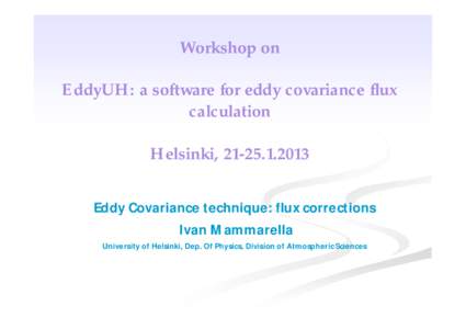 Workshop on EddyUH: a software for eddy covariance flux calculation Helsinki, Eddy Covariance technique: flux corrections Ivan Mammarella