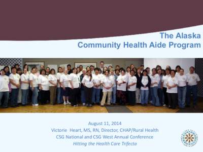 The Alaska Community Health Aide Program August 11, 2014 Victorie Heart, MS, RN, Director, CHAP/Rural Health CSG National and CSG West Annual Conference