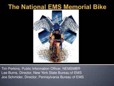 Tim Perkins, Public Information Officer, NEMSMBR Lee Burns, Director, New York State Bureau of EMS Joe Schmider, Director, Pennsylvania Bureau of EMS The National EMS Memorial Bike Ride, Inc. honors Emergency Medical Se