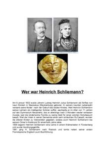 Wer war Heinrich Schliemann? Am 6.Januar 1822 wurde Johann Ludwig Heinrich Julius Schliemann als fünftes von neun Kindern in Neubukow (Mecklenburg) geboren. In seinem neunten Lebensjahr verstarb seine Mutter nach der Ge