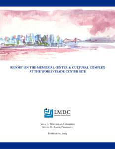 REPORT ON THE MEMORIAL CENTER & CULTURAL COMPLEX AT THE WORLD TRADE CENTER SITE John C. Whitehead, Chairman Kevin M. Rampe, President February 10, 2004