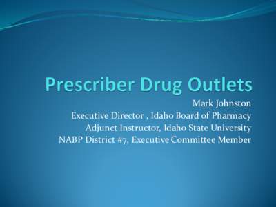 Mark Johnston Executive Director , Idaho Board of Pharmacy Adjunct Instructor, Idaho State University NABP District #7, Executive Committee Member  Disclosure