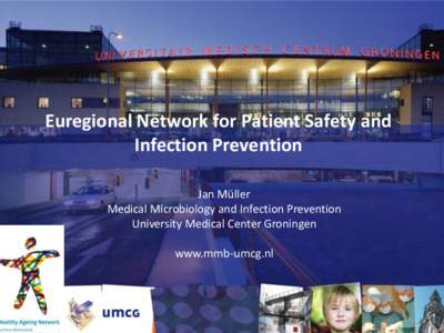 Euregional Network for Patient Safety and Infection Prevention Jan Müller Medical Microbiology and Infection Prevention University Medical Center Groningen www.mmb-umcg.nl