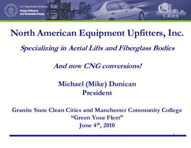 North American Equipment Upfitters, Inc. Specializing in Aerial Lifts and Fiberglass Bodies And now CNG conversions! Michael (Mike) Dunican President Granite State Clean Cities and Manchester Community College