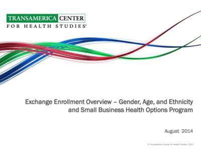 Exchange Enrollment Overview – Gender, Age, and Ethnicity and Small Business Health Options Program August 2014 © Transamerica Center for Health Studies, 2013  © Transamerica Center for Health Studies, 2013