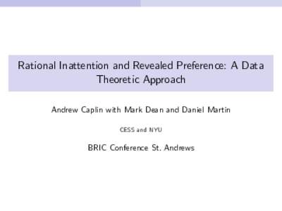 Rational Inattention and Revealed Preference: A Data Theoretic Approach Andrew Caplin with Mark Dean and Daniel Martin CESS and NYU  BRIC Conference St. Andrews