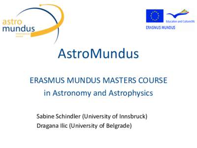 AstroMundus ERASMUS MUNDUS MASTERS COURSE in Astronomy and Astrophysics Sabine Schindler (University of Innsbruck) Dragana Ilic (University of Belgrade)