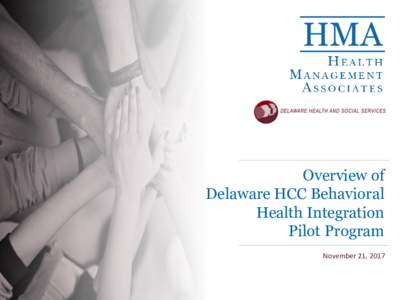 Overview of Delaware HCC Behavioral Health Integration Pilot Program November 21, 2017