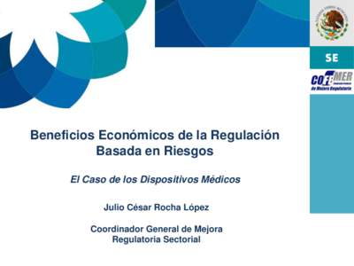 Beneficios Económicos de la Regulación Basada en Riesgos El Caso de los Dispositivos Médicos Julio César Rocha López Coordinador General de Mejora Regulatoria Sectorial