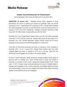 Media Release Another record breaking year for Changi Airport Annual passenger traffic crosses 45-million mark for first time in 2011 SINGAPORE, 20 January 2012 – Singapore Changi Airport registered a strong performanc