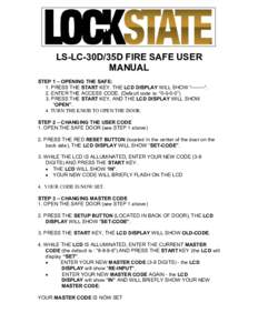 LS-LC-30D/35D FIRE SAFE USER MANUAL STEP 1 – OPENING THE SAFE: 1. PRESS THE START KEY. THE LCD DISPLAY WILL SHOW “--------“. 2. ENTER THE ACCESS CODE. (Default code is: “”) 3. PRESS THE START KEY, AND TH