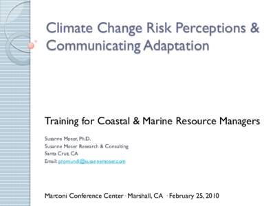 Climate Change Risk Perceptions & Communicating Adaptation Training for Coastal & Marine Resource Managers Susanne Moser, Ph.D. Susanne Moser Research & Consulting