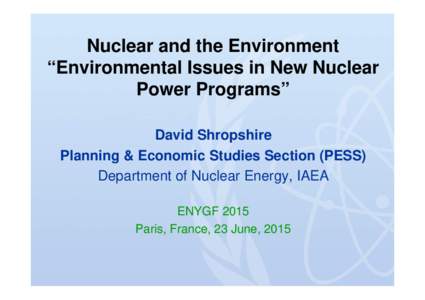 Nuclear and the Environment “Environmental Issues in New Nuclear Power Programs” David Shropshire Planning & Economic Studies Section (PESS) Department of Nuclear Energy, IAEA