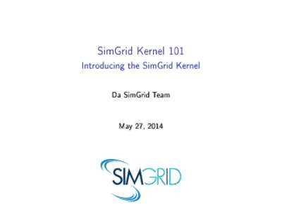 SimGrid Kernel 101 Introducing the SimGrid Kernel Da SimGrid Team May 27, 2014