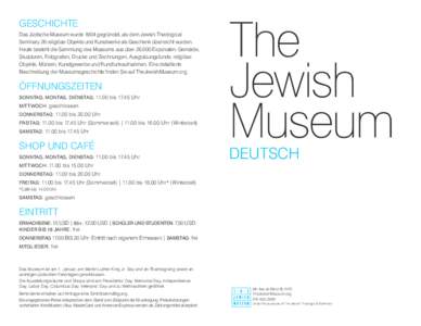 GESCHICHTE Das Jüdische Museum wurde 1904 gegründet, als dem Jewish Theological Seminary 26 religiöse Objekte und Kunstwerke als Geschenk überreicht wurden. Heute besteht die Sammlung des Museums aus über[removed]Exp