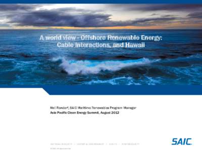 A world view - Offshore Renewable Energy: Cable Interactions, and Hawaii Neil Rondorf, SAIC Maritime Renewables Program Manager Asia Pacific Clean Energy Summit, August 2012