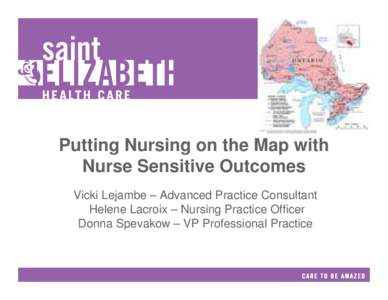 Putting Nursing on the Map with Nurse Sensitive Outcomes Vicki Lejambe – Advanced Practice Consultant Helene Lacroix – Nursing Practice Officer Donna Spevakow – VP Professional Practice