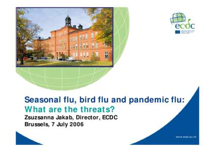 Seasonal flu, bird flu and pandemic flu: What are the threats? Zsuzsanna Jakab, Director, ECDC Brussels, 7 July[removed]www.ecdc.eu.int