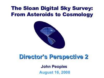 The Sloan Digital Sky Survey: From Asteroids to Cosmology Director’s Perspective 2 John Peoples August 16, 2008
