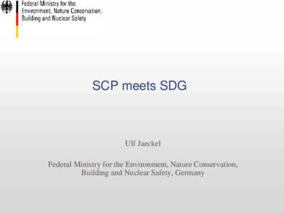SCP meets SDG  Ulf Jaeckel Federal Ministry for the Environment, Nature Conservation, Building and Nuclear Safety, Germany