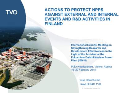 ACTIONS TO PROTECT NPPS AGAINST EXTERNAL AND INTERNAL EVENTS AND R&D ACTIVITIES IN FINLAND  International Experts’ Meeting on