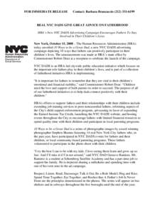 FOR IMMEDIATE RELEASE  Contact: Barbara Brancaccio[removed]REAL NYC DADS GIVE GREAT ADVICE ON FATHERHOOD HRA’s New NYC DADS Advertising Campaign Encourages Fathers To Stay