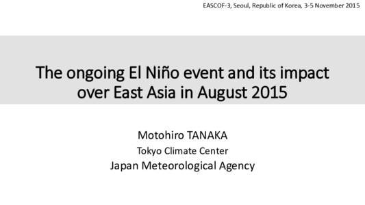 EASCOF-3, Seoul, Republic of Korea, 3-5 NovemberThe ongoing El Niño event and its impact over East Asia in August 2015 Motohiro TANAKA Tokyo Climate Center