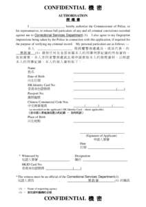 CONFIDENTIAL 機 密 AUTHORISATION 授 權 書 I ______________________ hereby authorize the Commissioner of Police, or his representative, to release full particulars of any and all criminal convictions recorded against