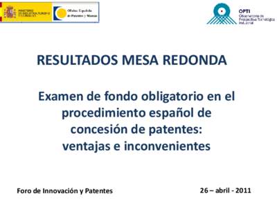 RESULTADOS MESA REDONDA Examen de fondo obligatorio en el procedimiento español de concesión de patentes: ventajas e inconvenientes Foro de Innovación y Patentes