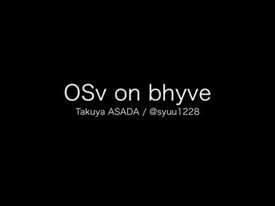OSv on bhyve Takuya ASADA / @syuu1228 What is OSv? •