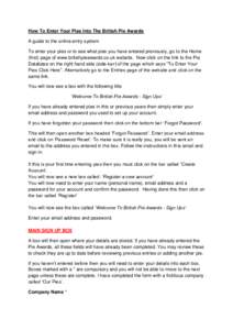How To Enter Your Pies Into The British Pie Awards A guide to the online entry system To enter your pies or to see what pies you have entered previously, go to the Home (first) page of www.britishpieawards.co.uk website.