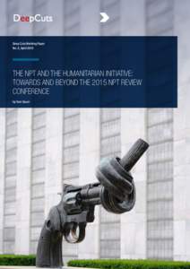 Deep Cuts Working Paper No. 5, April 2015 The NPT and the Humanitarian Initiative: Towards and Beyond the 2015 NPT Review Conference