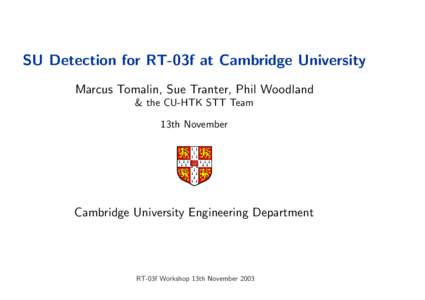 SU Detection for RT-03f at Cambridge University Marcus Tomalin, Sue Tranter, Phil Woodland & the CU-HTK STT Team 13th November  Cambridge University Engineering Department