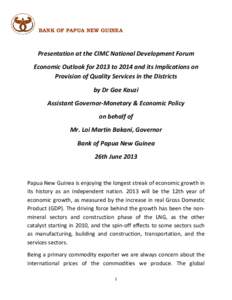 BANK OF PAPUA NEW GUINEA  Presentation at the CIMC National Development Forum Economic Outlook for 2013 to 2014 and its Implications on Provision of Quality Services in the Districts by Dr Gae Kauzi