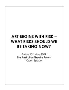 ART BEGINS WITH RISK – WHAT RISKS SHOULD WE BE TAKING NOW? Friday 15th May 2009 The Australian Theatre Forum Open Space