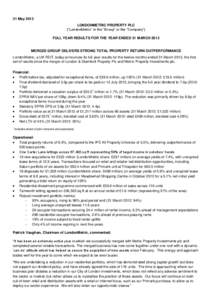 31 May 2013 LONDONMETRIC PROPERTY PLC (“LondonMetric” or the “Group” or the “Company”) FULL YEAR RESULTS FOR THE YEAR ENDED 31 MARCH[removed]MERGED GROUP DELIVERS STRONG TOTAL PROPERTY RETURN OUTPERFORMANCE