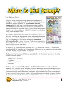 What is Kid Scoop? Dear Kid Scoop Teacher: For over a decade educators across the nation have used a range of reading and writing standards to guide literacy instruction in classrooms. Building on this firm foundation, t